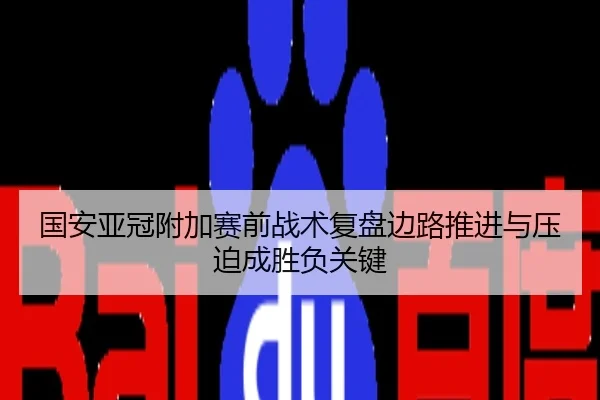 国安亚冠附加赛前战术复盘边路推进与压迫成胜负关键