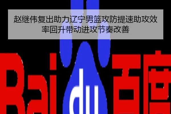 赵继伟复出助力辽宁男篮攻防提速助攻效率回升带动进攻节奏改善