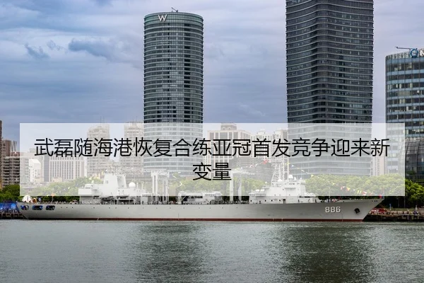 武磊随海港恢复合练亚冠首发竞争迎来新变量